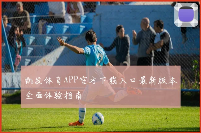 凯发体育APP官方下载入口最新版本全面体验指南