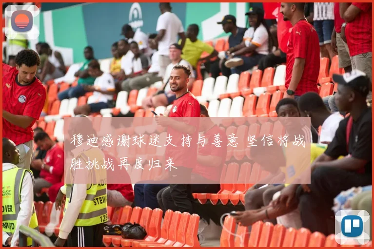 穆迪感谢球迷支持与善意 坚信将战胜挑战再度归来