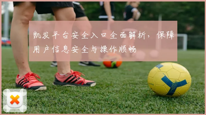 凯发平台安全入口全面解析，保障用户信息安全与操作顺畅