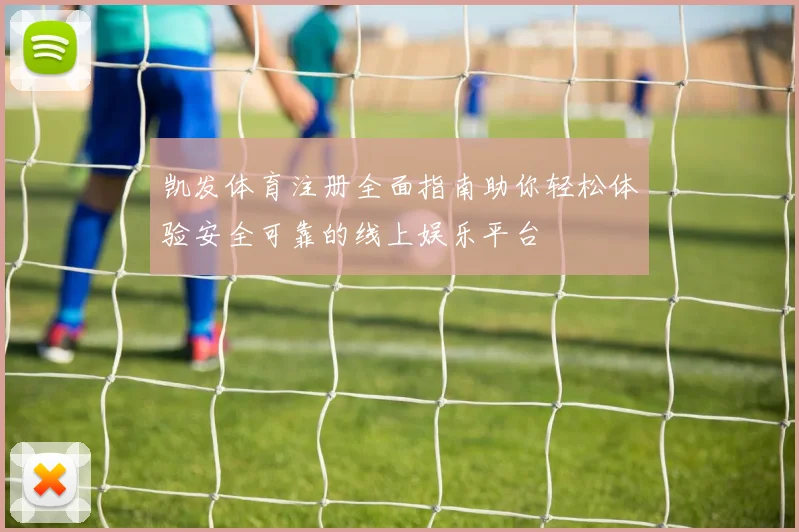 凯发体育注册全面指南助你轻松体验安全可靠的线上娱乐平台