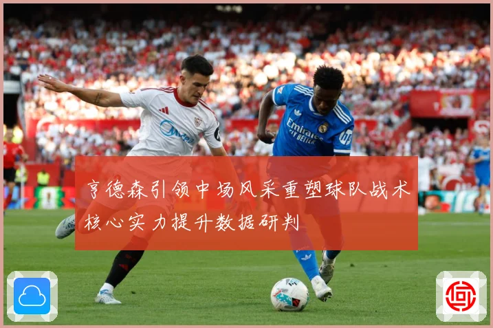 亨德森引领中场风采重塑球队战术核心实力提升数据研判