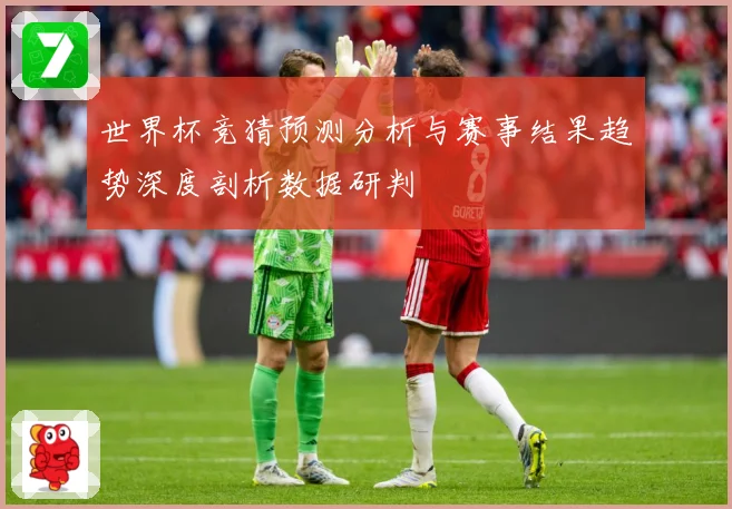世界杯竞猜预测分析与赛事结果趋势深度剖析数据研判