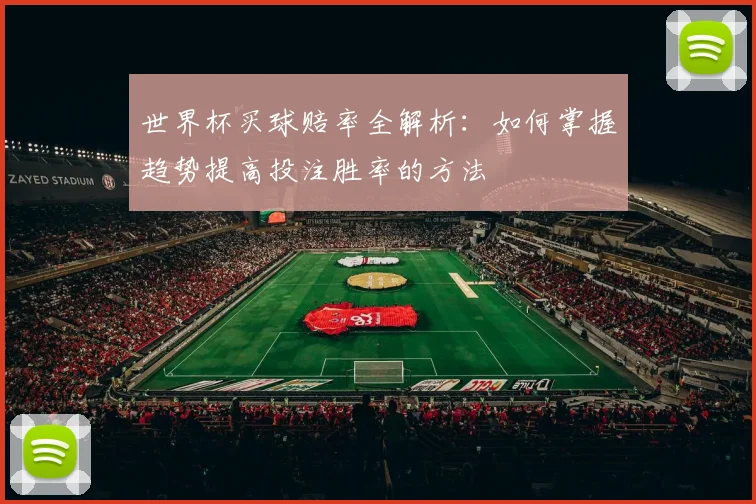 世界杯买球赔率全解析：如何掌握趋势提高投注胜率的方法
