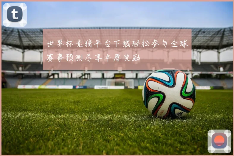 世界杯竞猜平台下载轻松参与全球赛事预测尽享丰厚奖励