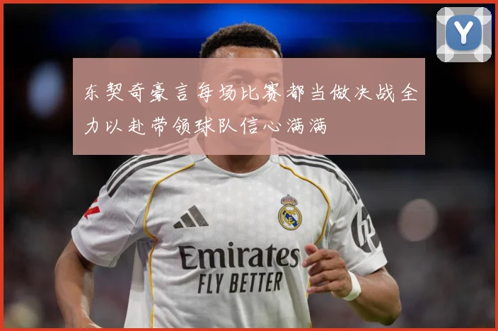 东契奇豪言每场比赛都当做决战全力以赴带领球队信心满满