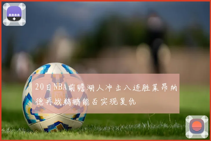 20日NBA前瞻湖人冲击八连胜莱昂纳德再战鹈鹕能否实现复仇