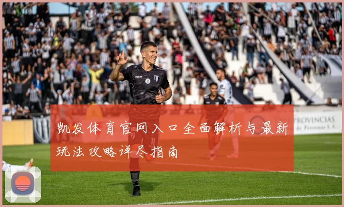 凯发体育官网入口全面解析与最新玩法攻略详尽指南