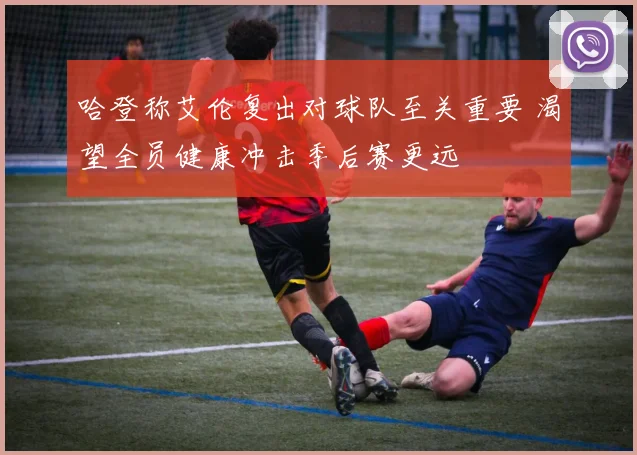 哈登称艾伦复出对球队至关重要 渴望全员健康冲击季后赛更远