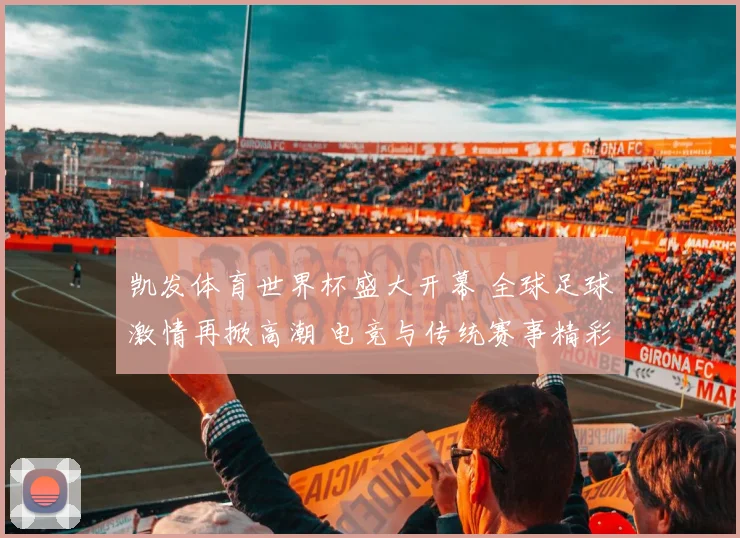 凯发体育世界杯盛大开幕 全球足球激情再掀高潮 电竞与传统赛事精彩对决