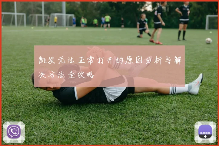 凯发无法正常打开的原因分析与解决方法全攻略