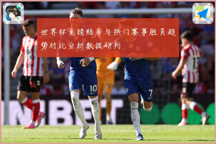 世界杯竞猜赔率与热门赛事胜负趋势对比分析数据研判