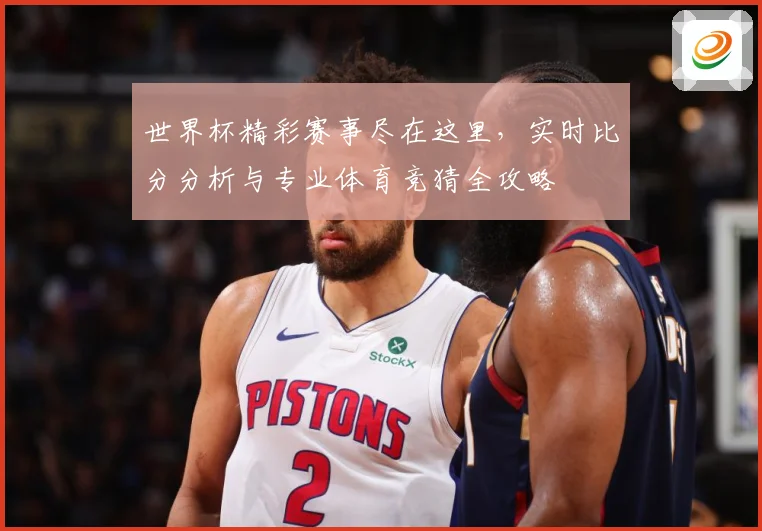 世界杯精彩赛事尽在这里，实时比分分析与专业体育竞猜全攻略