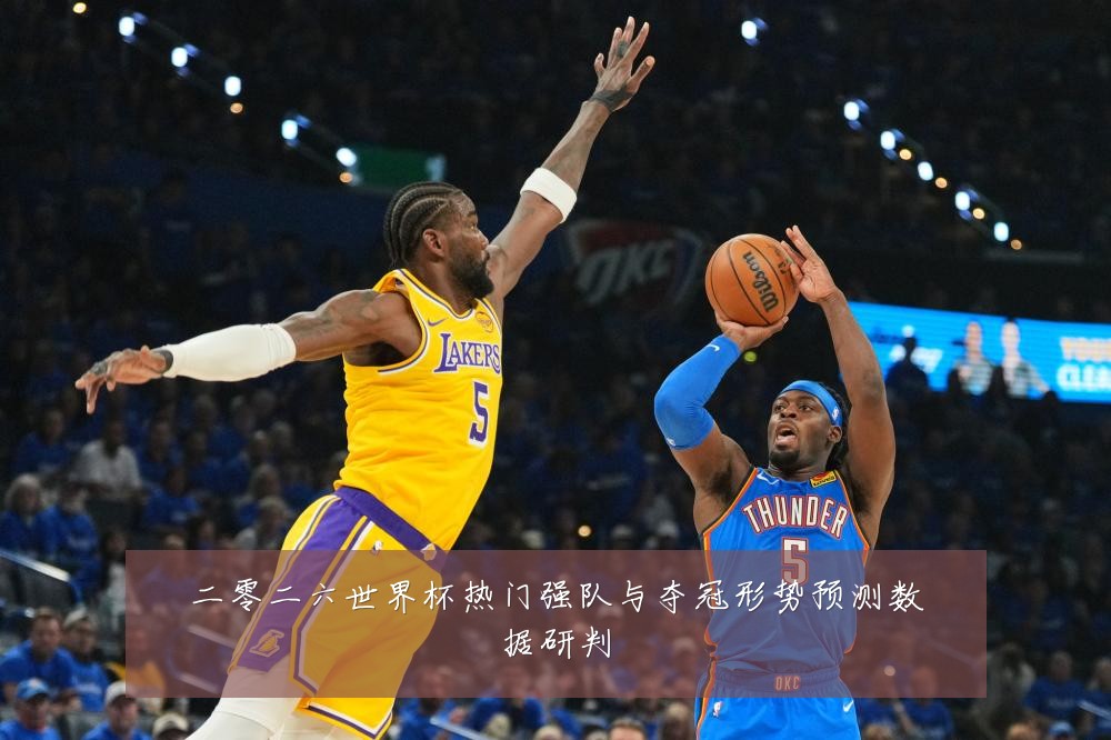 二零二六世界杯热门强队与夺冠形势预测数据研判
