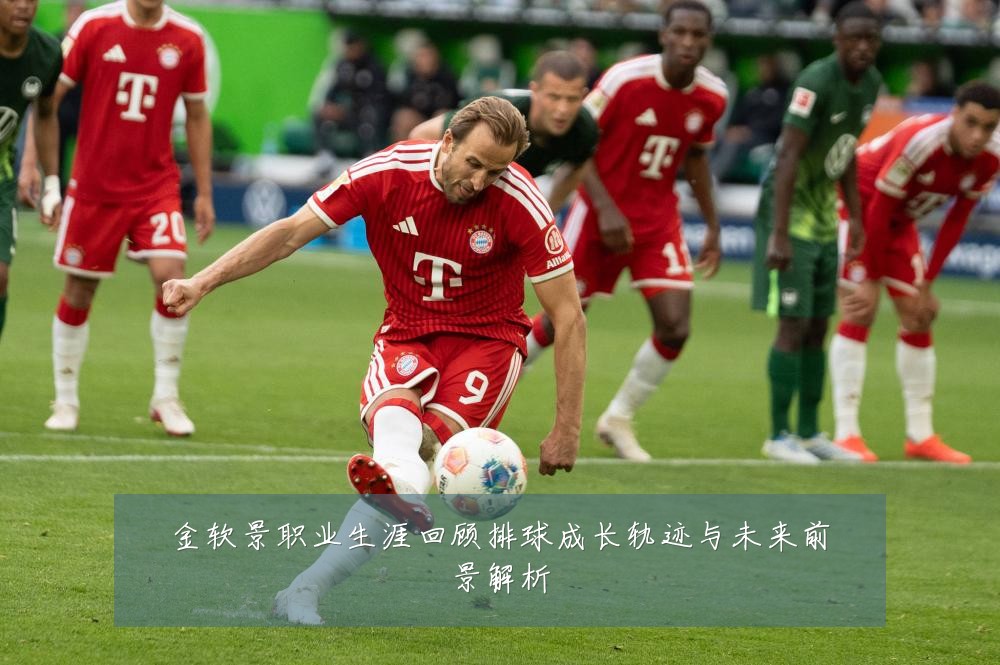 金软景职业生涯回顾排球成长轨迹与未来前景解析