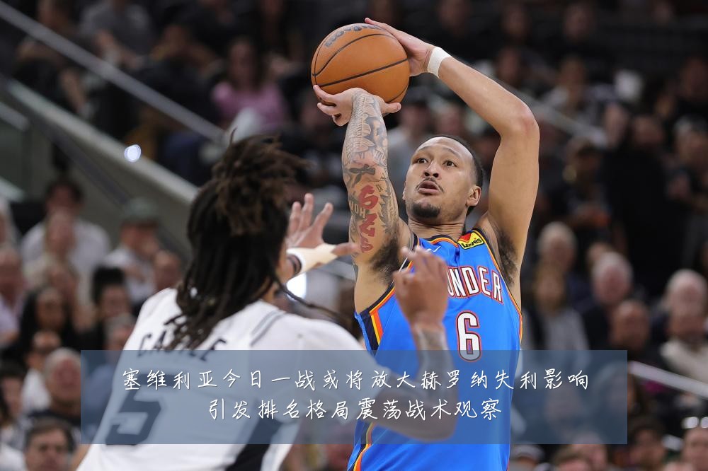 塞维利亚今日一战或将放大赫罗纳失利影响引发排名格局震荡战术观察