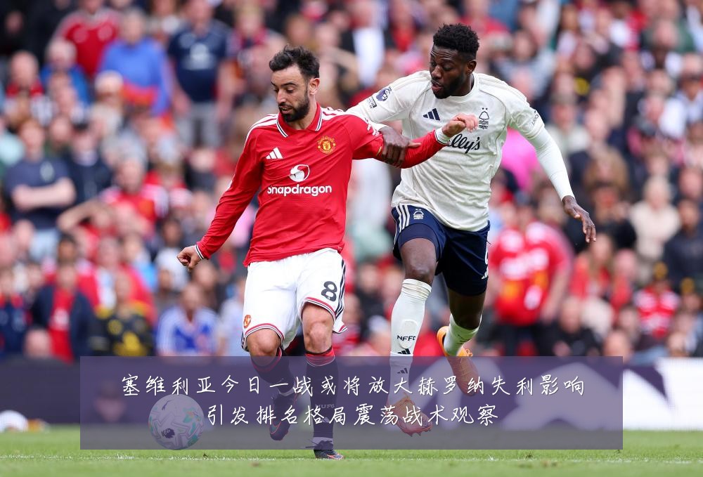 塞维利亚今日一战或将放大赫罗纳失利影响引发排名格局震荡战术观察