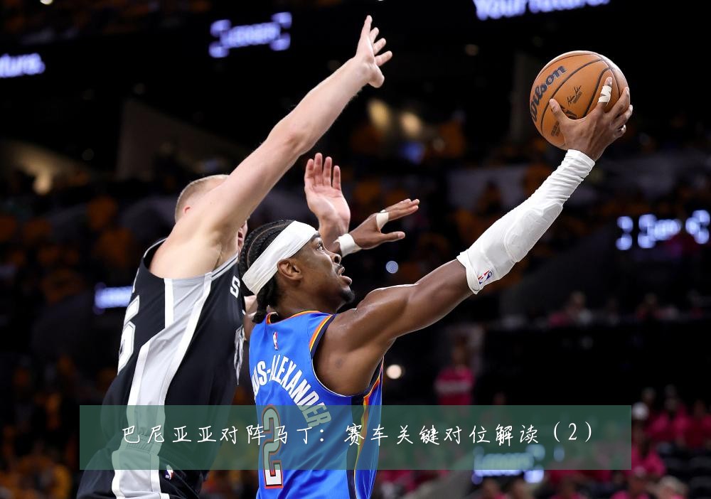 巴尼亚亚对阵马丁：赛车关键对位解读（2）