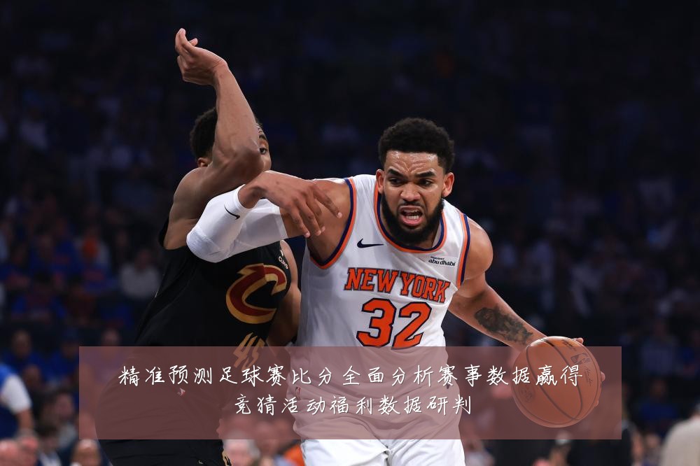 精准预测足球赛比分全面分析赛事数据赢得竞猜活动福利数据研判