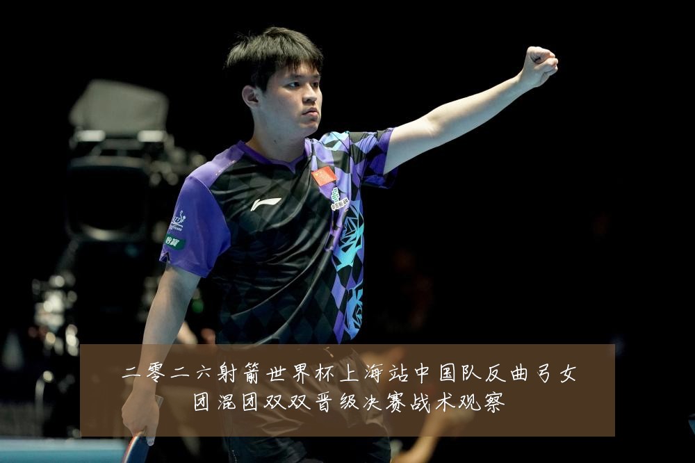 二零二六射箭世界杯上海站中国队反曲弓女团混团双双晋级决赛战术观察