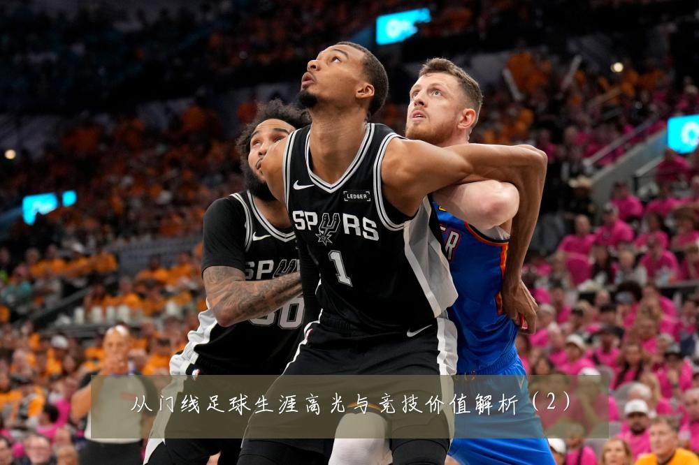 从门线足球生涯高光与竞技价值解析(2)