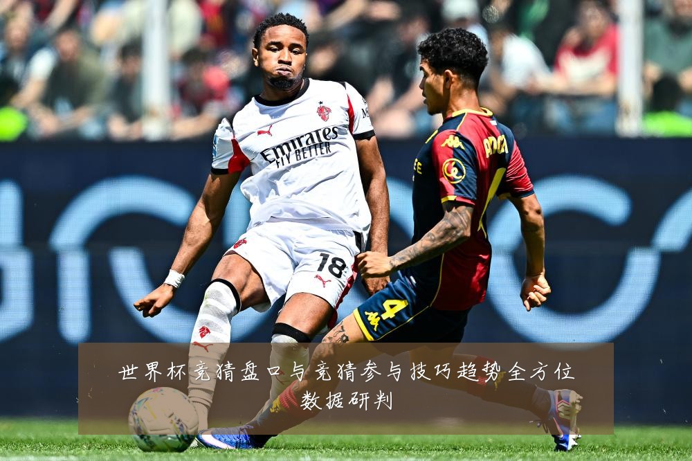 世界杯竞猜盘口与竞猜参与技巧趋势全方位数据研判